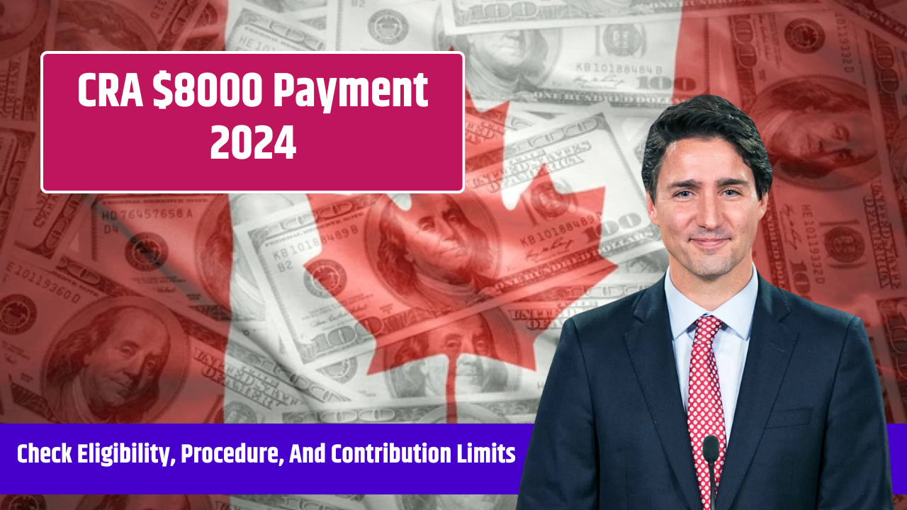 CRA $8000 Payment 2024, Check Eligibility, Procedure, And Contribution Limits